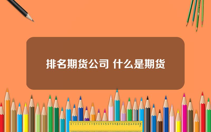 排名期货公司 什么是期货